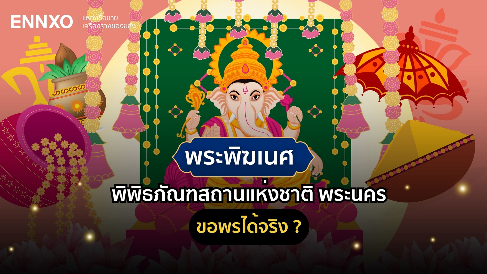 ไหว้พระพิฆเนศ พิพิธภัณฑสถานแห่งชาติ พระนคร มีอะไรบ้าง ขอพรได้จริง ?