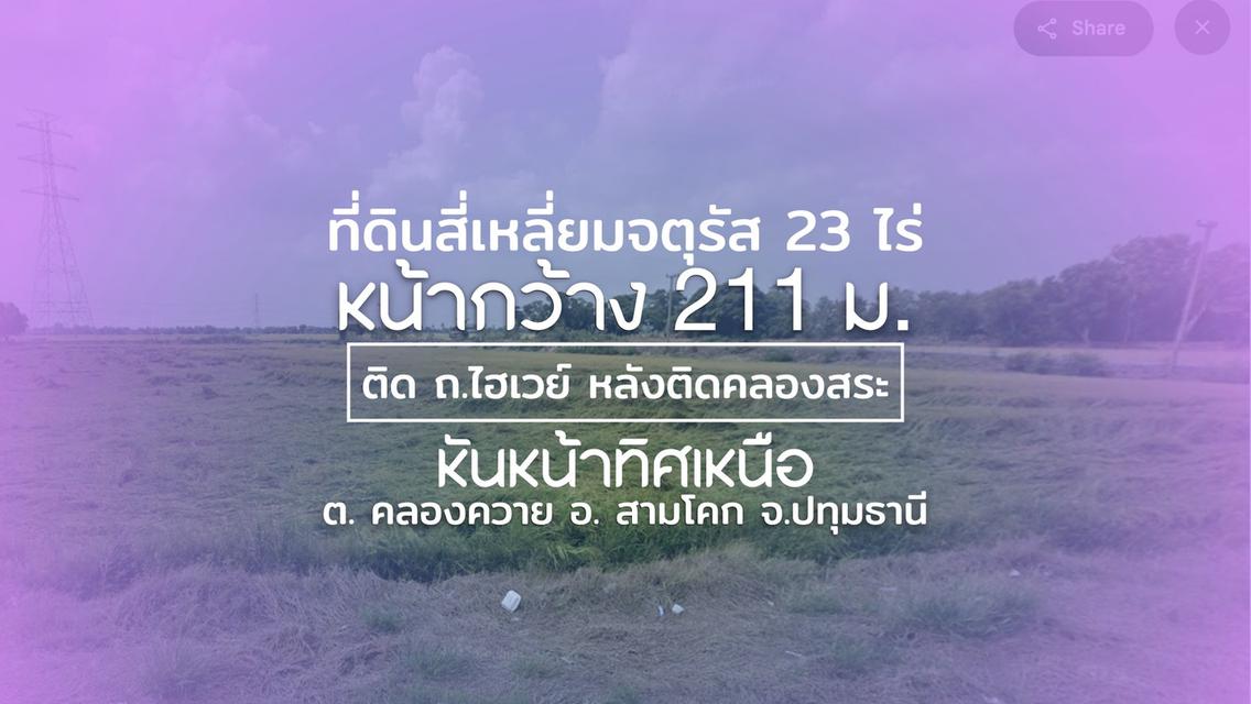 ที่ดินรูปสี่เหลี่ยมจตุรัส 23 ไร่ ๆ ละ 2.85 ลบ. หน้ากว้าง 211 ม. (+29 ไร่ ๆ ละ 2 ลบ.) ติด ถ.ไฮเวย์ หลังติดคลองสระ (ผังเมืองสีเขียว) หันหน้าทิศเหนื 1