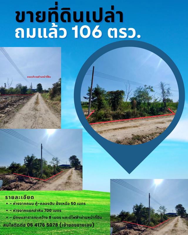 ขายที่ดินเนื้อที่ 106 ตรว. (ถมแล้ว) - ห่างจากถนน คู้-คลองสิบ ฝั่งเหนือ 50 เมตร - ห่างจากแยกลำหิน 700 เมตร - มีถนนสาธารณะกว้าง 8 เมตร มีไฟฟ้าผ่าน..... 1