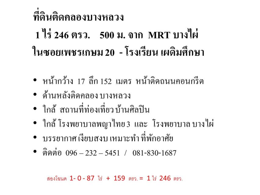 หน้ากว้าง  17  ลึก 152  เมตร  หน้าติดถนนคอนกรีต ด้านหลังติดคลอง บางหลวง  1